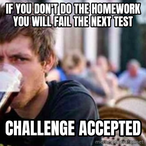 The Lazy College Senior meme: If you don't do the homework you will fail the next test / challenge accepted