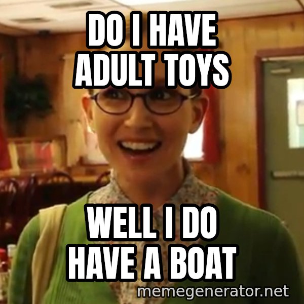 Sexually Oblivious Female meme: do i have adult toys / well i do have a boat
