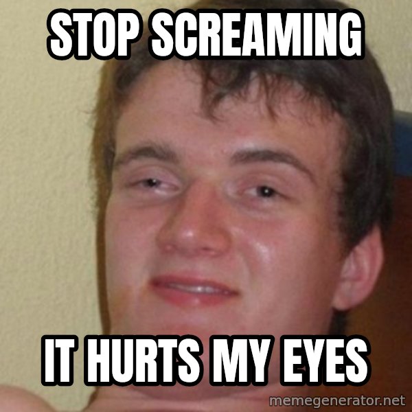 really high guy meme: STOP SCREAMING / IT HURTS MY EYES