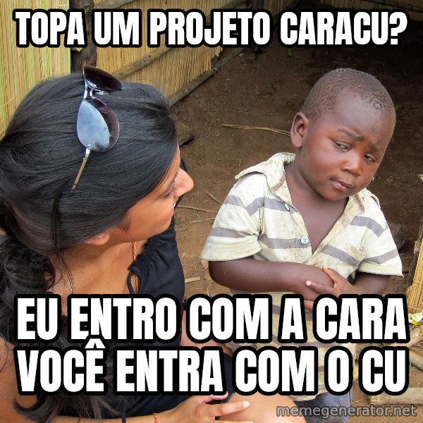 Skeptical African Child meme: Topa um projeto caracu? / eu entro com a cara você entra com o cu