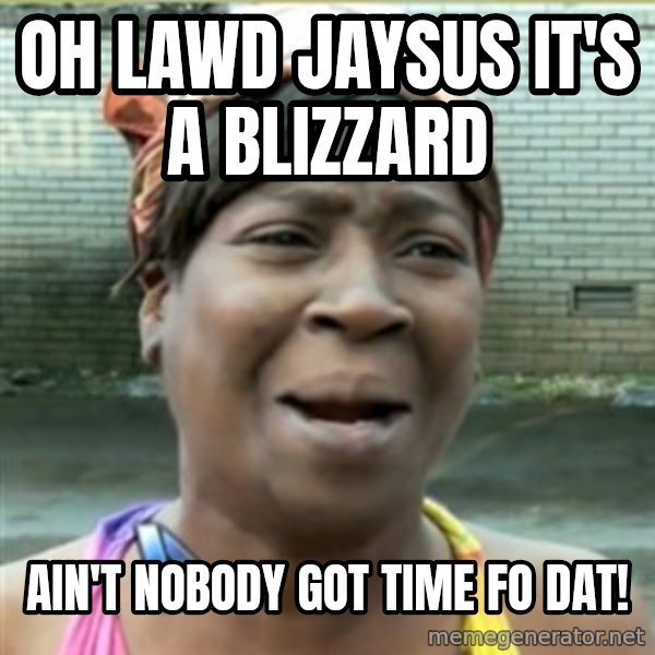 Ain't Nobody got time fo that meme: Oh lawd jaysus it's a blizzard / Ain't nobody got time fo dat!
