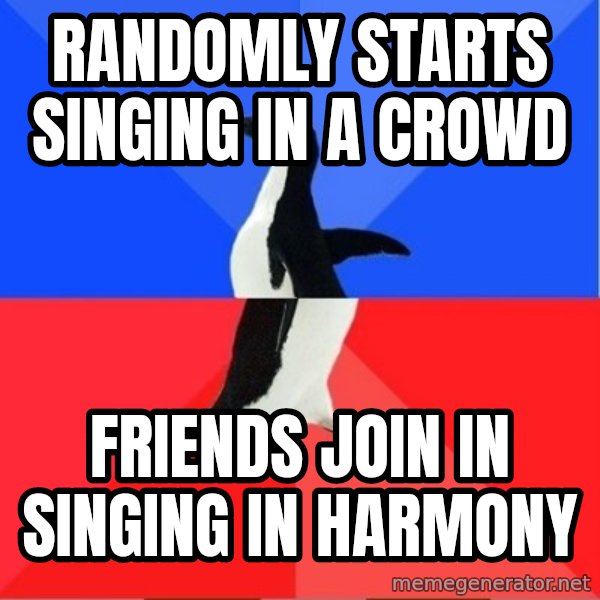 Socially Awesome Awkward Penguin meme: Randomly starts singing in a crowd / Friends join in singing in harmony