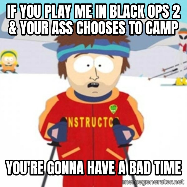 Bad time ski instructor 1 meme: if you play me in black ops 2 & Your ass chooses to camp / you're gonna have a bad time