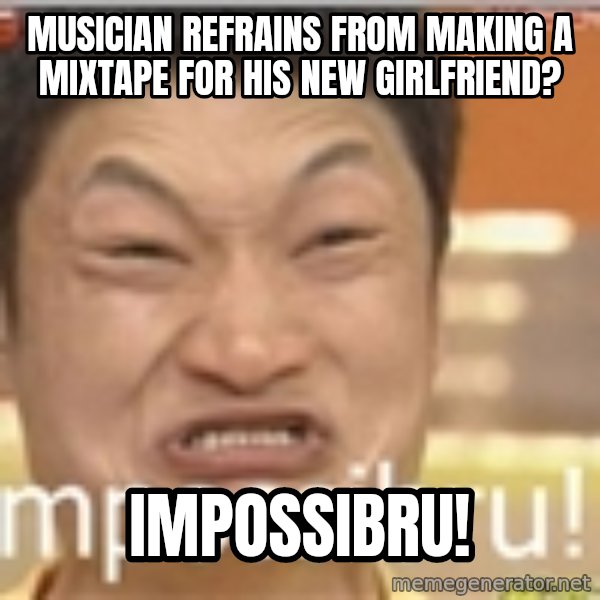 Impossibru Guy meme: Musician refrains from making a mixtape for his new girlfriend? / IMPOSSIBRU!