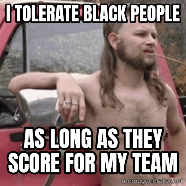 Almost Politically Correct Redneck meme: i tolerate black people / as long as they score for my team