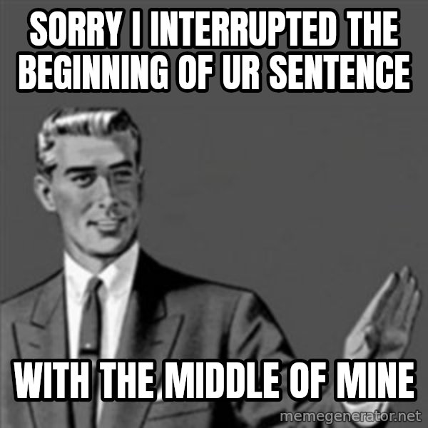 Correction Guy meme: Sorry I interrupted the beginning of ur sentence / with the middle of mine