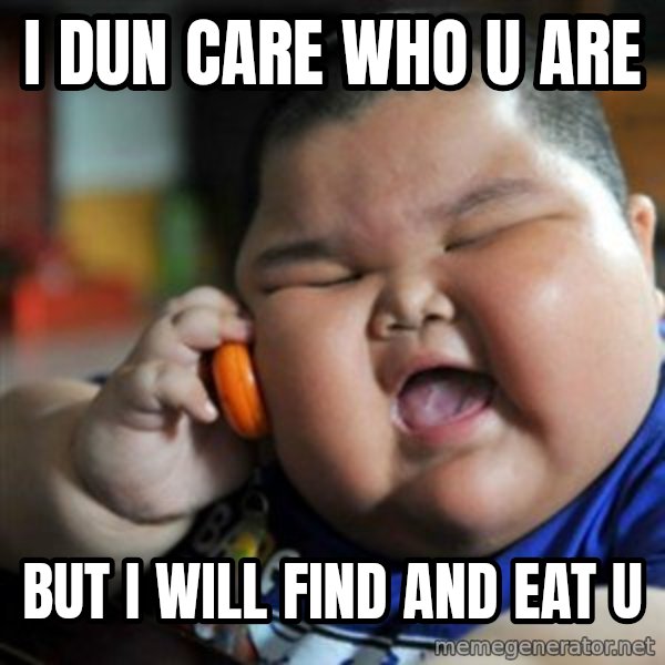 fat chinese kid meme: I DUN CARE WHO U ARE / BUT I WILL FIND AND EAT U