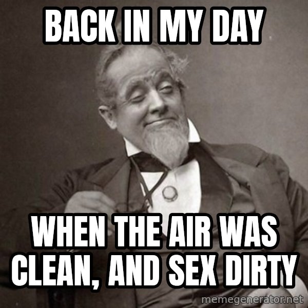 1889 [10] guy meme: Back in my day / when the air was clean, and sex dirty