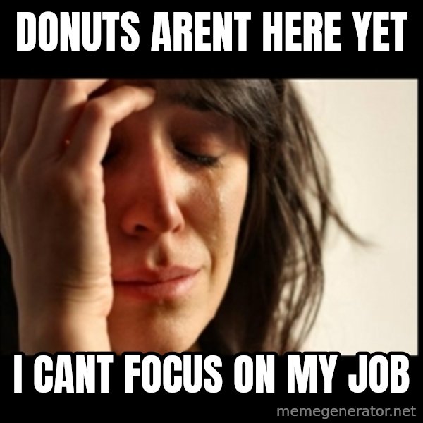 First World Problems meme: donuts arent here yet / i cant focus on my job