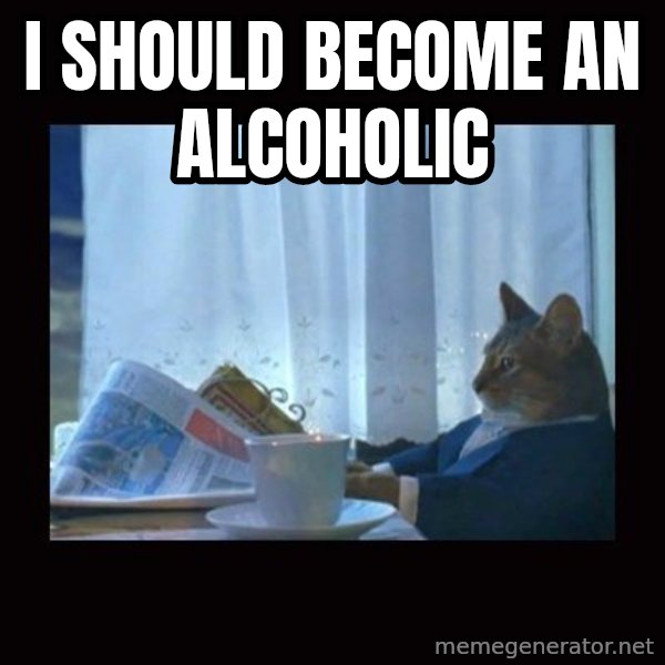 i should buy a boat cat meme: i should become an alcoholic
