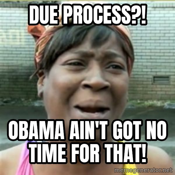 Ain't Nobody got time fo that meme: Due PROCESS?! / OBAMA AIN't got no time for THAT!