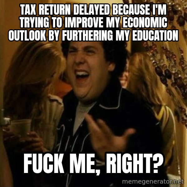 Fuck me right meme: Tax return delayed because i'm trying to improve my economic outlook by furthering my education / Fuck me, right?