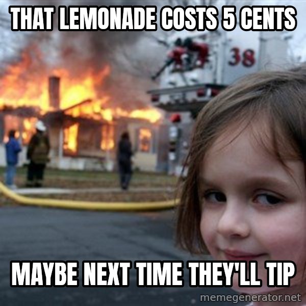 Disaster Girl meme: that lemonade costs 5 cents / maybe next time they'll tip