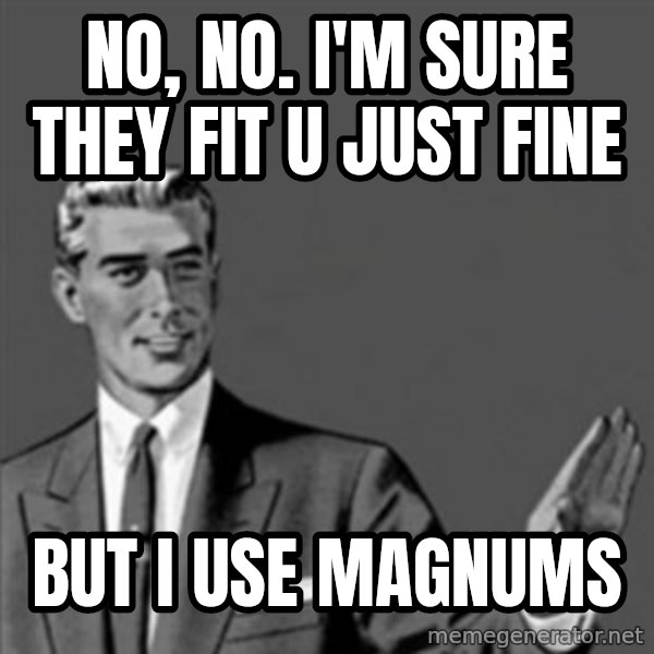Correction Guy meme: nO, NO. I'M SURE THEY FIT U JUST FINE / BUT I USE MAGNUMS