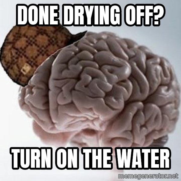 Scumbag Brain meme: DONE DRYING OFF? / tURN ON THE WATER
