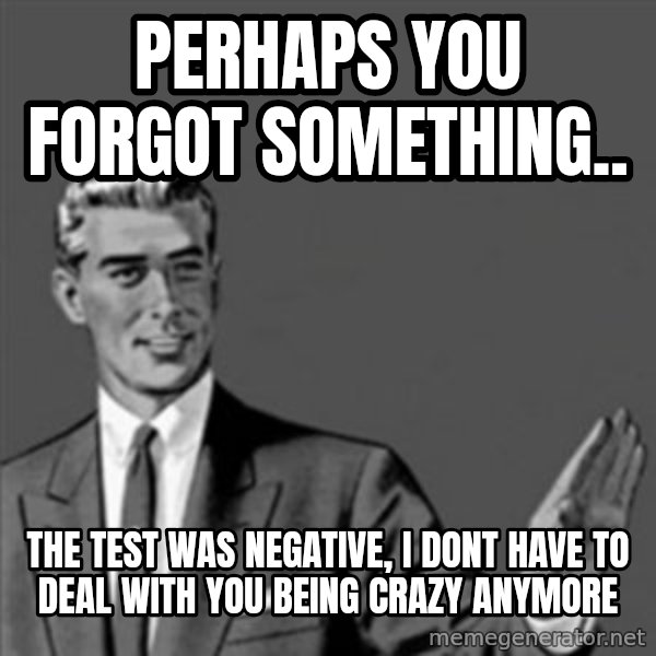 Correction Guy meme: perhaps you forgot something.. / the test was negative, i dont have to deal with you being crazy anymore