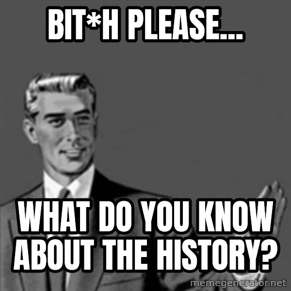Correction Guy meme: bit*h please... / what do you know about the history?