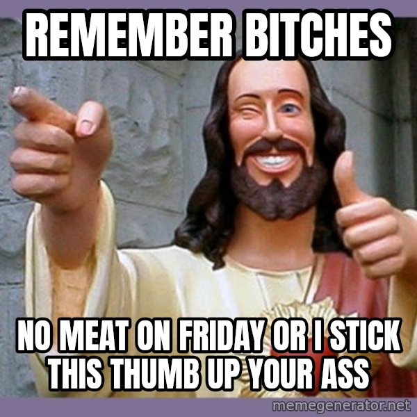 buddy jesus meme: remember bitches / no meat on friday or i stick this thumb up your ass