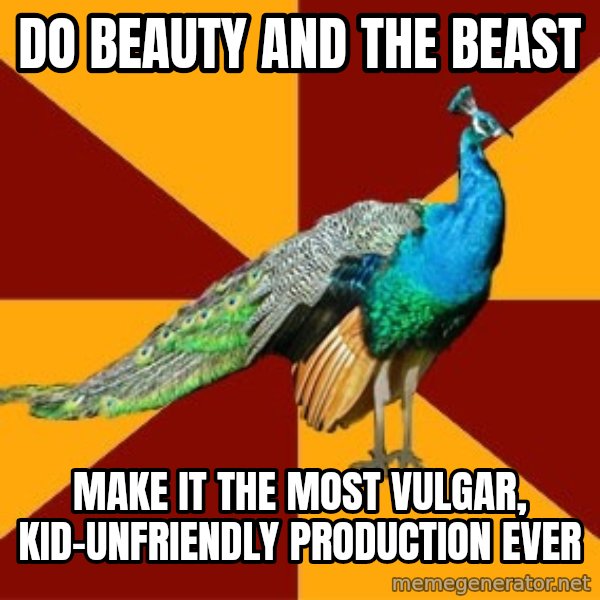 Thespian Peacock meme: do beauty and the beast / make it the most vulgar, kid-unfriendly production ever