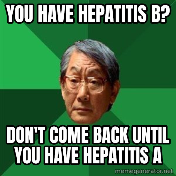 High Expectations Asian Father meme: you have HEPATITIS b? / don't come back until you have hepatitis a
