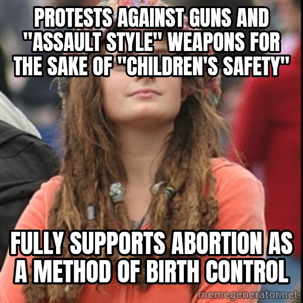 College Liberal meme: Protests against guns and "assault style" weapons for the sake of "children's safety" / fully supports abortion as a method of birth control