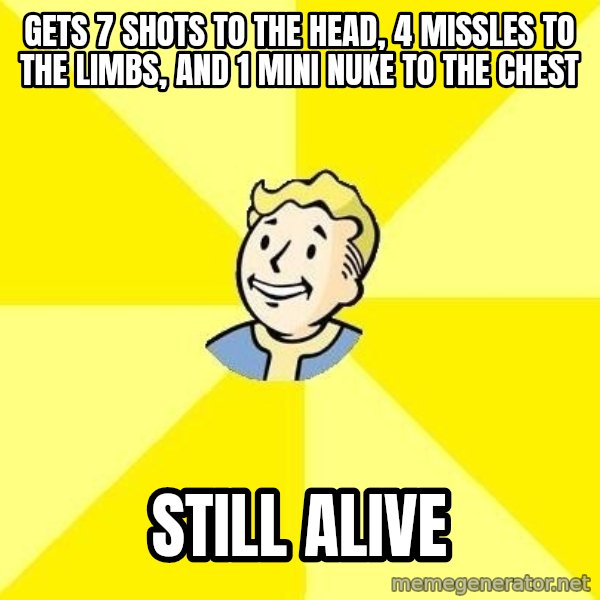Fallout 3 meme: Gets 7 shots to the head, 4 missles to the limbs, and 1 mini nuke to the chest / Still Alive