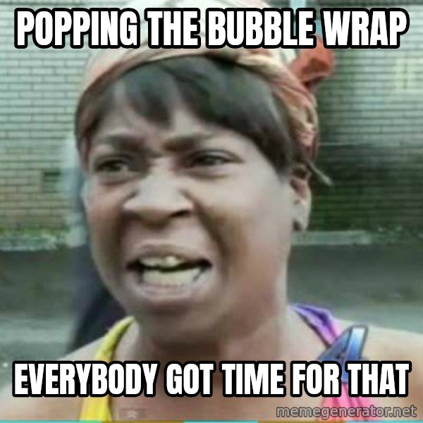 Sweet Brown Meme meme: popping the bubble wrap / everybody got time for that