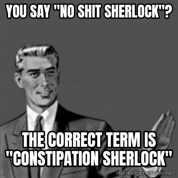 Correction Guy meme: you say "no shit sherlock"? / the correct term is "constipation Sherlock"