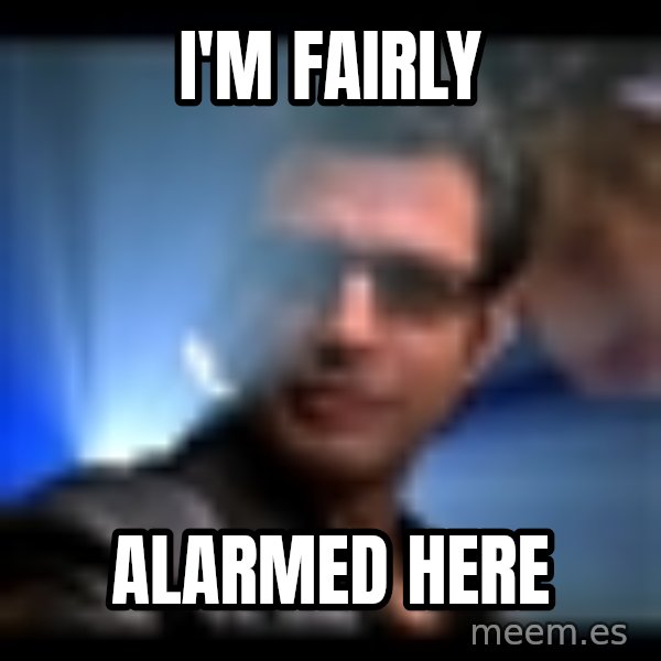 Ian Malcolm meme: I'm fairly / alarmed here