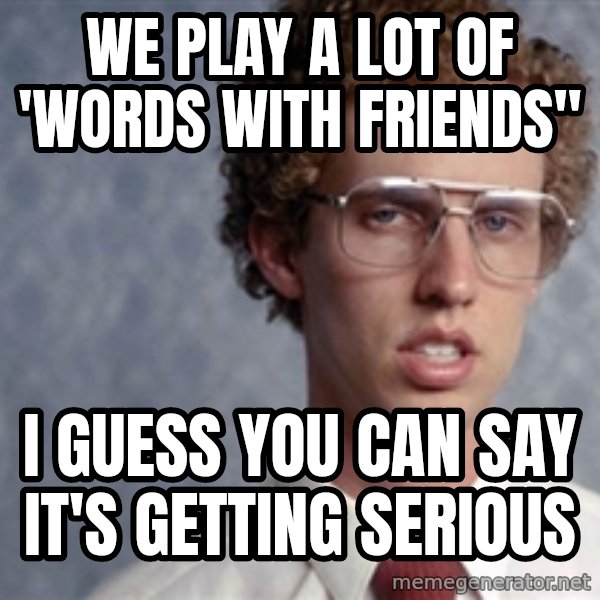 Napoleon Dynamite meme: we play a lot of 'words with Friends" / I guess you can say it's getting serious