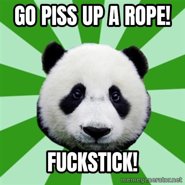 Dyspraxic Panda meme: Go Piss Up A Rope! / Fuckstick!