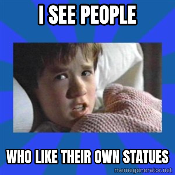 i see dead people meme: I SEE PEOPLE / WHO LIKE THEIR OWN STATUES