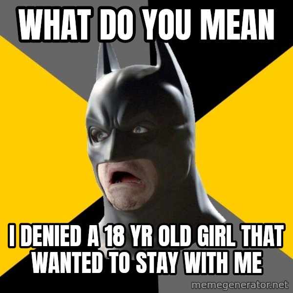 Bad Factman meme: what do you mean / I denied a 18 yr old girl that wanted to stay with me