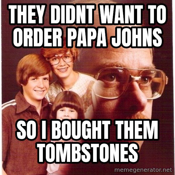 Vengeance Dad meme: they didnt want to order papa johns / So I bought them tombstones