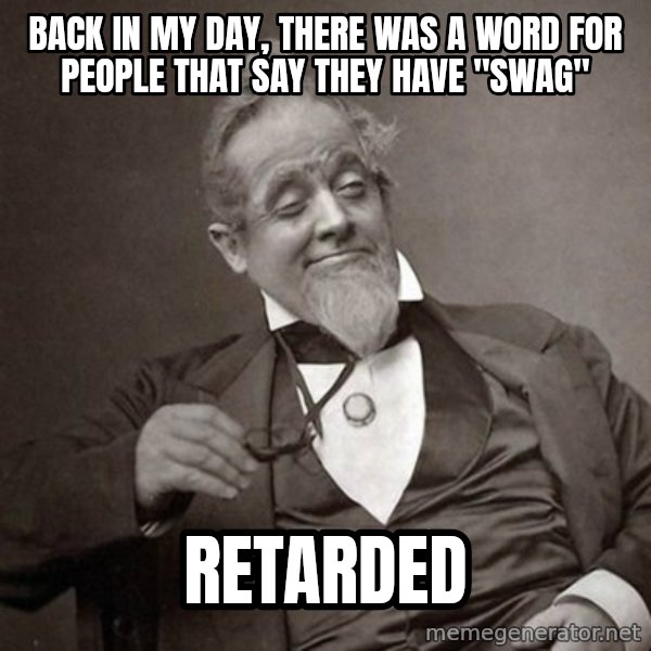 1889 [10] guy meme: Back in my day, there was a word for people that Say They have "SWAG" / RETARDED