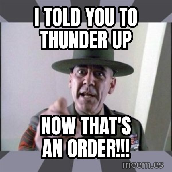 R. Lee Ermey meme: i told you to thunder up / now that's an order!!!