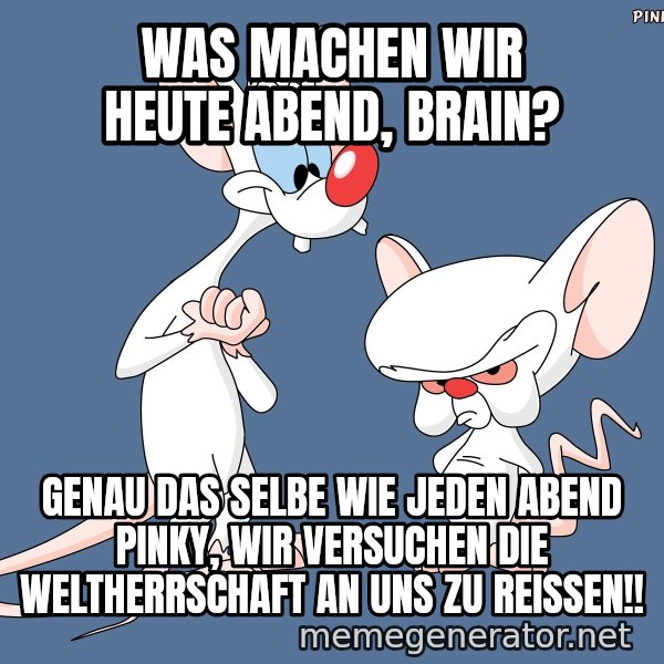 Pinky And The Brain meme: Was machen wir heute Abend, Brain? / Genau das selbe wie jeden Abend Pinky, wir versuchen die Weltherrschaft an uns zu reißen!!