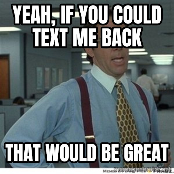 That would be great meme: Yeah, if You could text me back / that wOuld be great