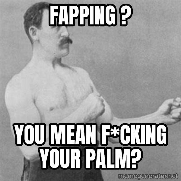 overly manlyman meme: Fapping ? / you mean f*cking your palm?