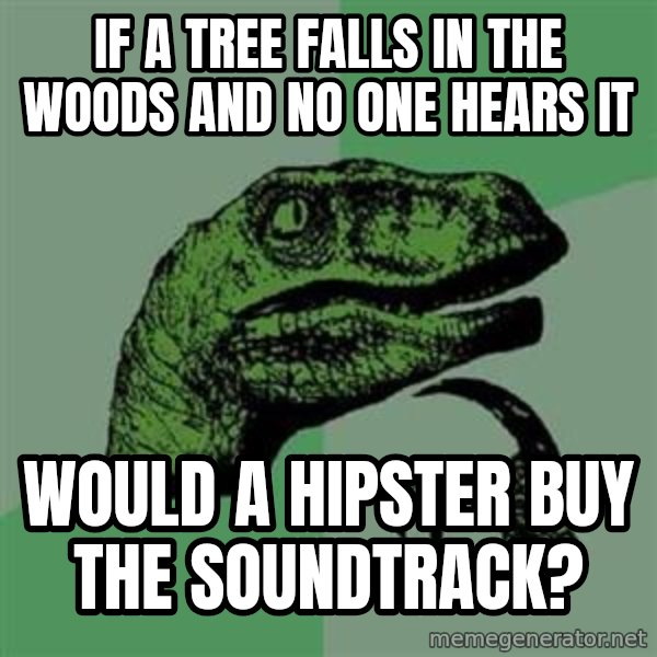 Philosoraptor meme: If a tree falls in the woods and no one hears it / would a hipster buy the soundtrack?