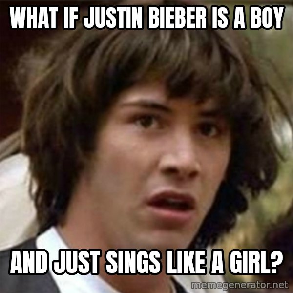 what if meme meme: What if Justin bieber is a boy / and just sings like a girl?