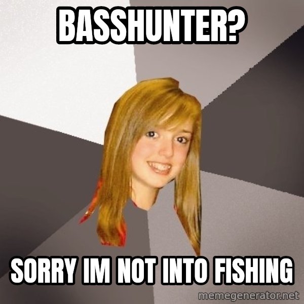 Musically Oblivious 8th Grader meme: BAsshunter? / Sorry im not into fishing