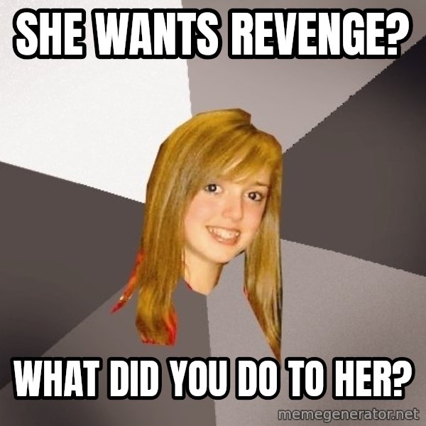 Musically Oblivious 8th Grader meme: She wants revenge? / What did you do to her?