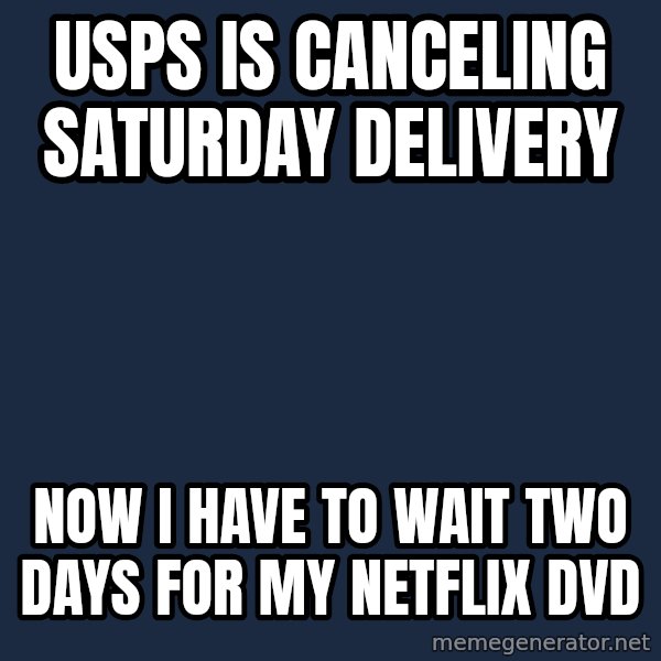 First World Problems meme: USPS is canceling saturday delivery / Now i have to wait two days for my netflix dvd