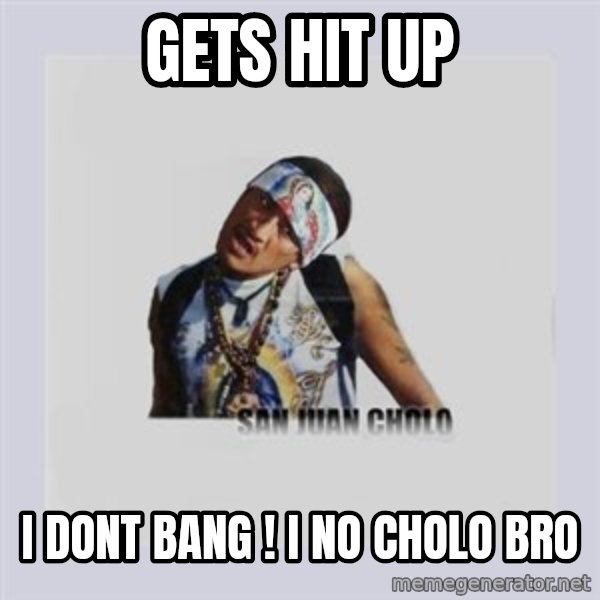 san juan cholo meme: gets hit up / i dont bang ! i no cholo bro