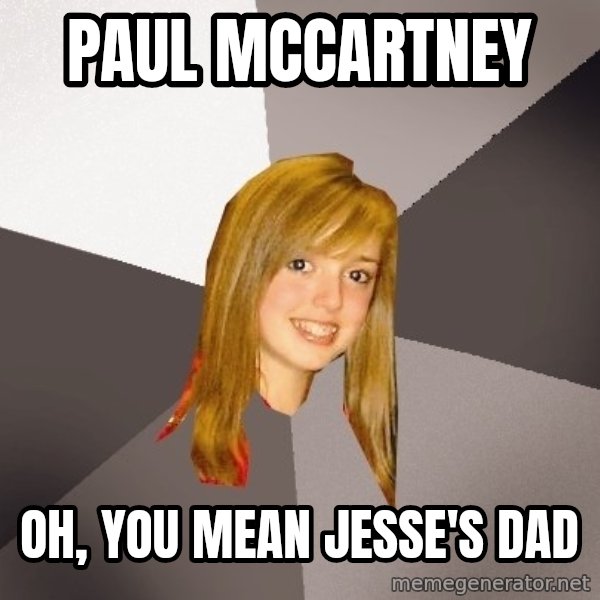 Musically Oblivious 8th Grader meme: paul mccartney / oh, you mean jesse's dad