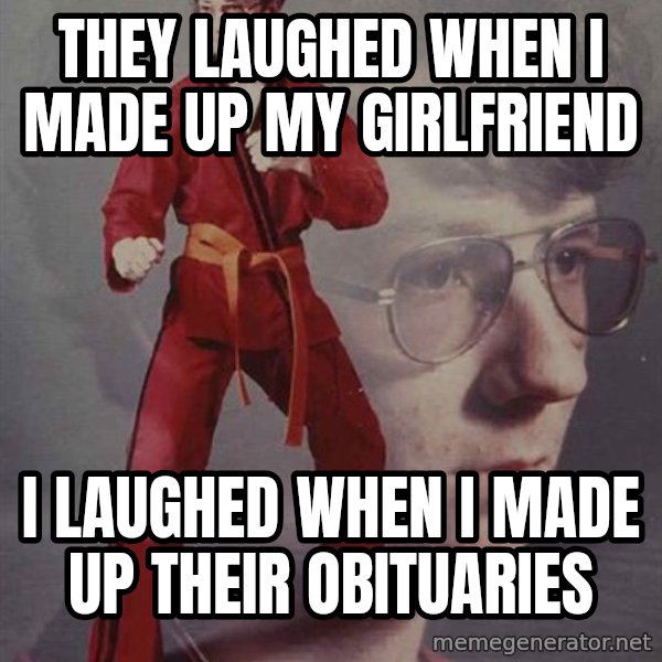 PTSD Karate Kyle meme: They laughed when i made up my girlfriend / I laughed when i made up their obituaries