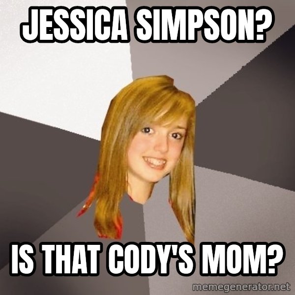 Musically Oblivious 8th Grader meme: jessica simpson? / is that cody's mom?
