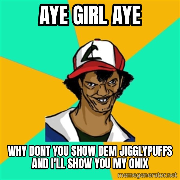 Ash Pedreiro meme: Aye Girl Aye / Why dont you show dem jigglypuffs and I'll show you my onix