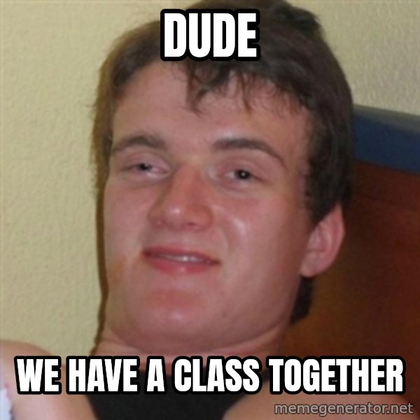 Really highguy meme: dude / we have a class together